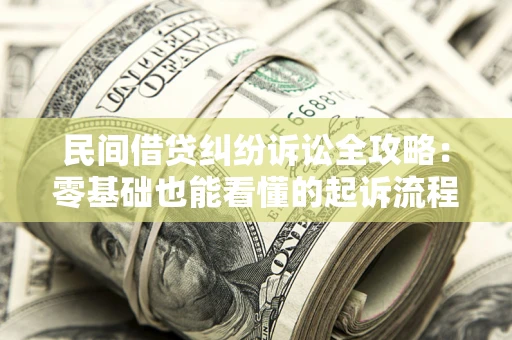 济南民间借贷纠纷诉讼全攻略:零基础也能看懂的起诉流程与证据整理指南 济南民间借贷纠纷诉讼全攻略:零基础也能看懂的起诉流程与证据整理指南