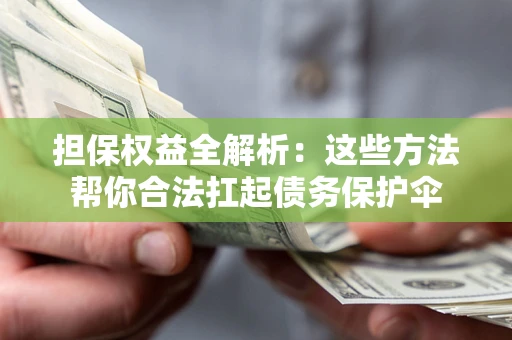 济南担保权益全解析：这些方法帮你合法扛起债务保护伞