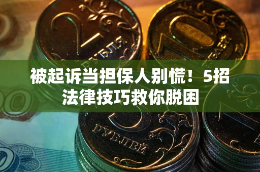济南被起诉当担保人别慌！5招法律技巧救你脱困