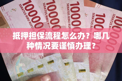 济南抵押担保流程怎么办？哪几种情况要谨慎办理？