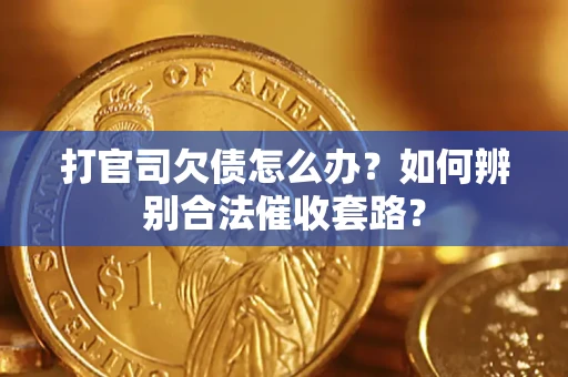 济南打官司欠债怎么办？如何辨别合法催收套路？