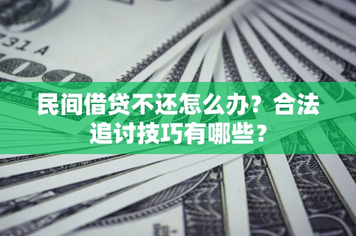 济南民间借贷不还怎么办？合法追讨技巧有哪些？