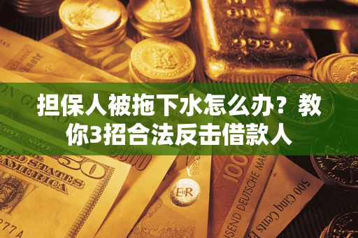 济南担保人被拖下水怎么办？教你3招合法反击借款人