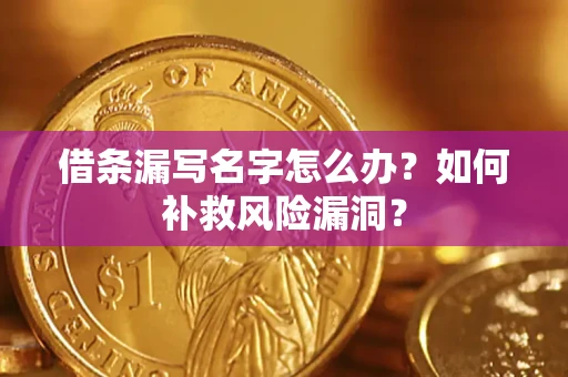 济南借条漏写名字怎么办？如何补救风险漏洞？
