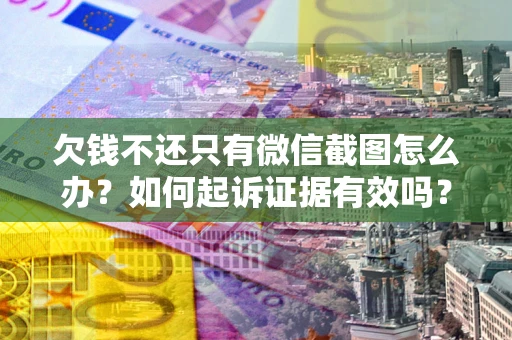 济南欠钱不还只有微信截图怎么办？如何起诉证据有效吗？