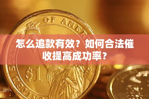 济南怎么追款有效？如何合法催收提高成功率？