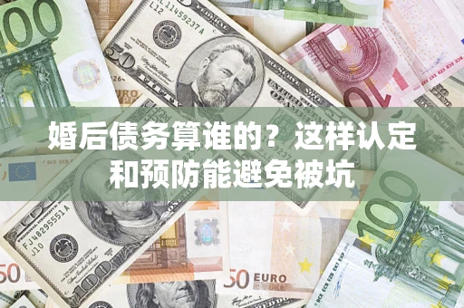 济南婚后债务算谁的？这样认定和预防能避免被坑