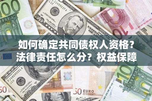 济南如何确定共同债权人资格？法律责任怎么分？权益保障技巧揭秘！