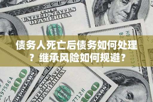 济南债务人死亡后债务如何处理？继承风险如何规避？