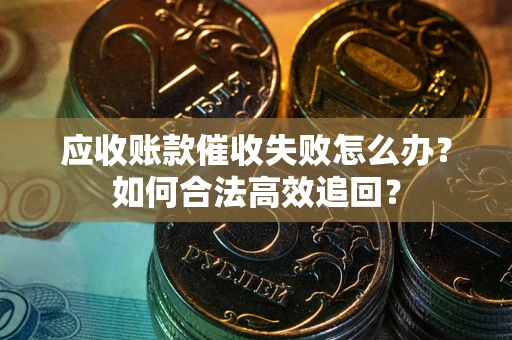 济南应收账款催收失败怎么办？如何合法高效追回？