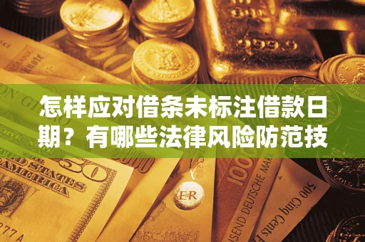 济南怎样应对借条未标注借款日期？有哪些法律风险防范技巧？