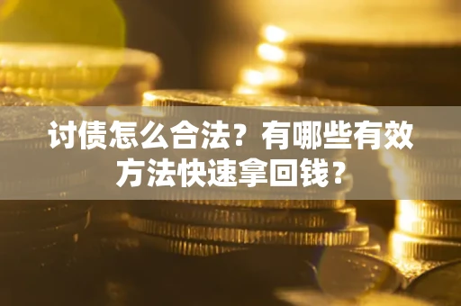 济南讨债怎么合法？有哪些有效方法快速拿回钱？