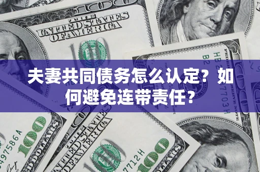 济南夫妻共同债务怎么认定？如何避免连带责任？