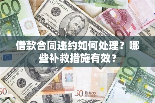 济南借款合同违约如何处理？哪些补救措施有效？