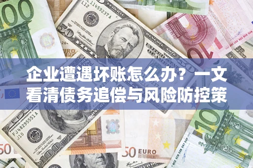 济南企业遭遇坏账怎么办？一文看清债务追偿与风险防控策略