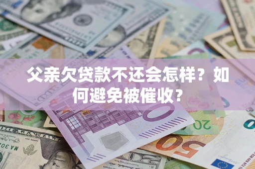 济南父亲欠贷款不还会怎样？如何避免被催收？