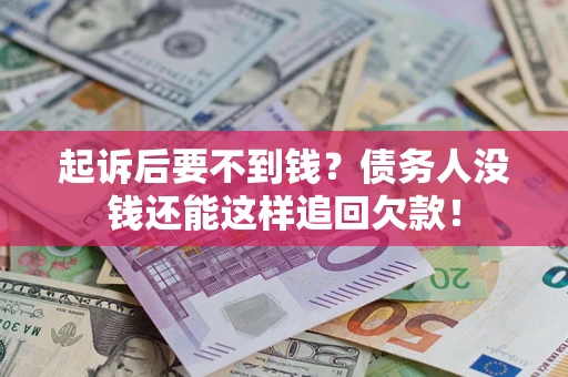 济南起诉后要不到钱？债务人没钱还能这样追回欠款！