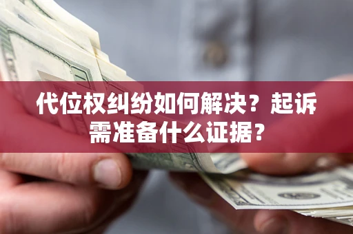 济南代位权纠纷如何解决？起诉需准备什么证据？