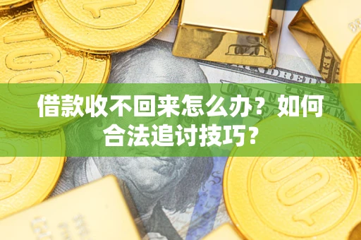 济南借款收不回来怎么办？如何合法追讨技巧？