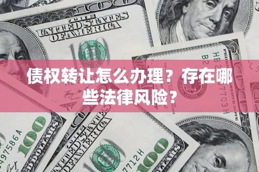 济南债权转让怎么办理？存在哪些法律风险？