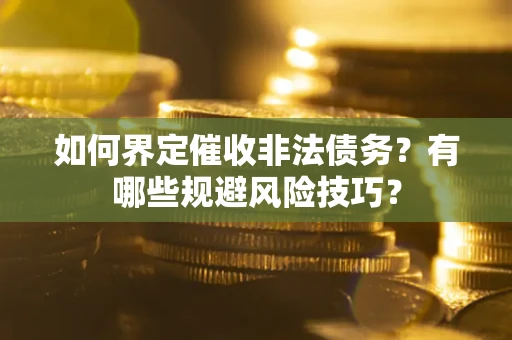 济南如何界定催收非法债务？有哪些规避风险技巧？