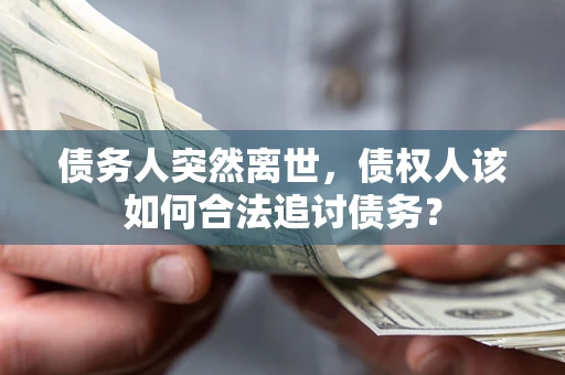 济南债务人突然离世，债权人该如何合法追讨债务？