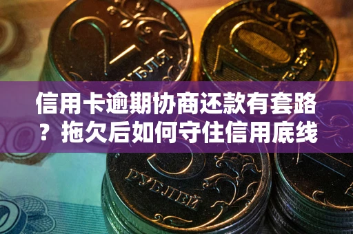 济南信用卡逾期协商还款有套路？拖欠后如何守住信用底线？