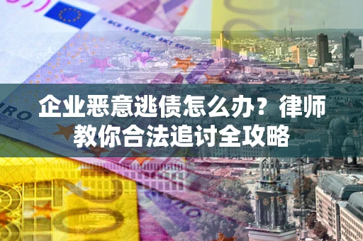 济南企业恶意逃债怎么办？律师教你合法追讨全攻略