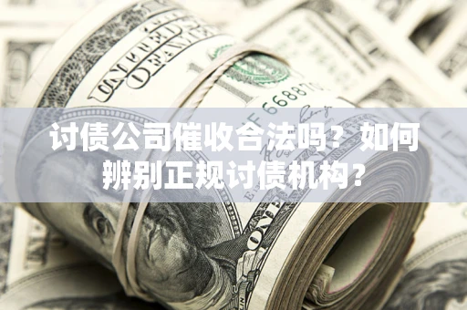 济南讨债公司催收合法吗？如何辨别正规讨债机构？
