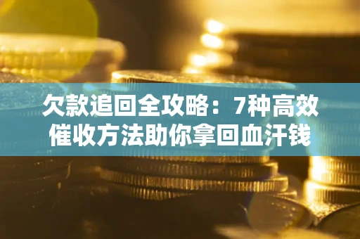 济南欠款追回全攻略：7种高效催收方法助你拿回血汗钱