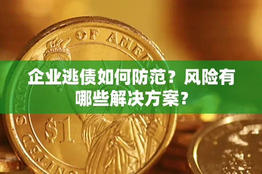 济南企业逃债如何防范？风险有哪些解决方案？