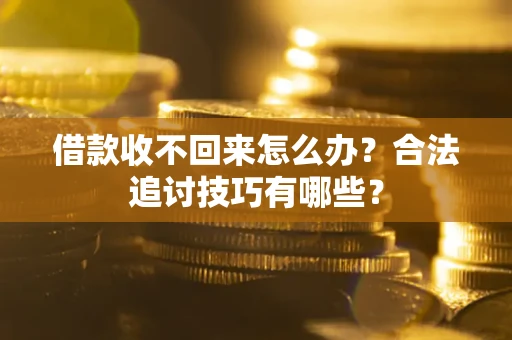 济南借款收不回来怎么办？合法追讨技巧有哪些？