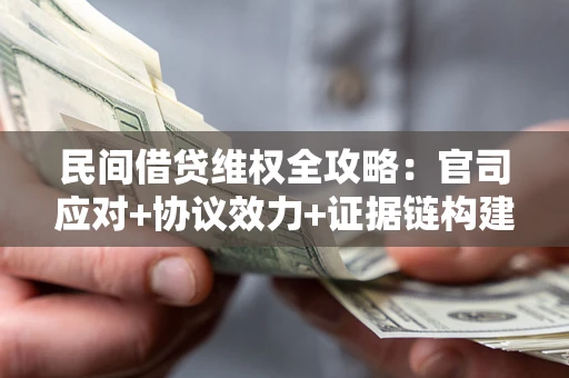 济南民间借贷维权全攻略：官司应对+协议效力+证据链构建指南