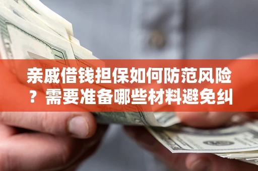 济南亲戚借钱担保如何防范风险？需要准备哪些材料避免纠纷？