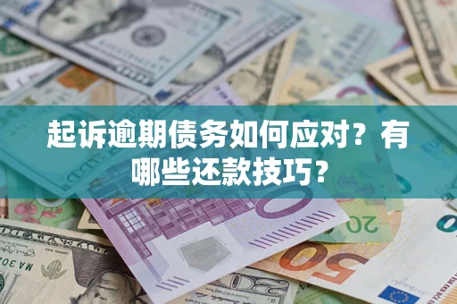 济南起诉逾期债务如何应对？有哪些还款技巧？