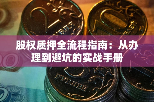济南股权质押全流程指南：从办理到避坑的实战手册