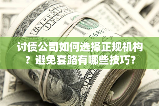 济南讨债公司如何选择正规机构？避免套路有哪些技巧？