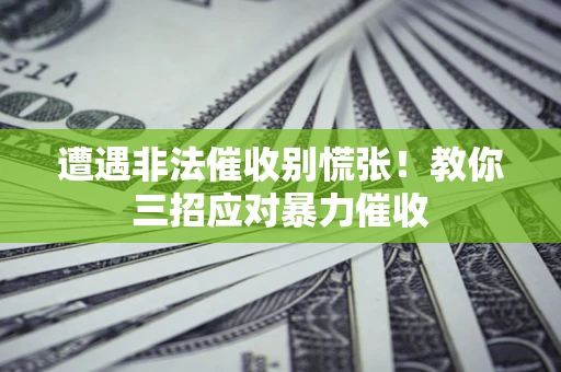 济南遭遇非法催收别慌张！教你三招应对暴力催收