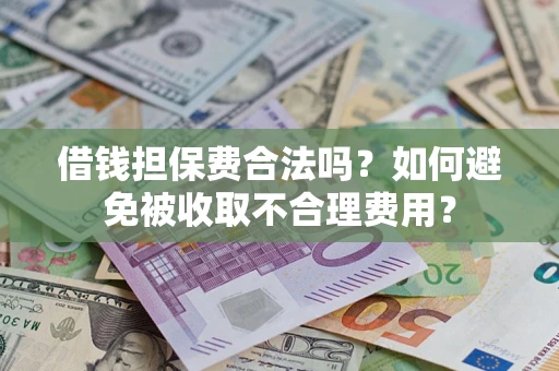 济南借钱担保费合法吗？如何避免被收取不合理费用？
