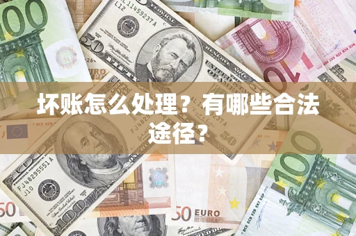 济南坏账怎么处理？有哪些合法途径？