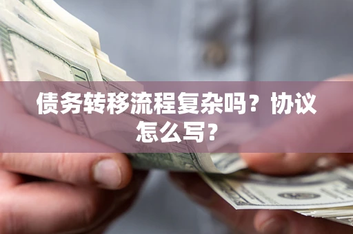 济南债务转移流程复杂吗？协议怎么写？