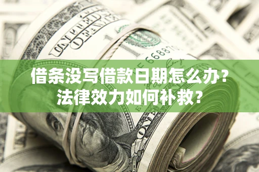 济南借条没写借款日期怎么办?法律效力如何补救? 济南借条没写借款日期怎么办?法律效力如何补救?