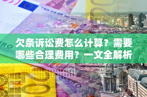 济南欠条诉讼费怎么计算？需要哪些合理费用？一文全解析