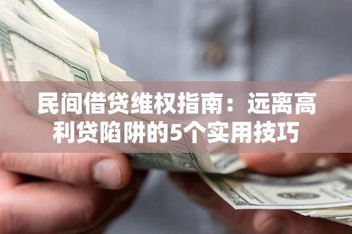 济南民间借贷维权指南：远离高利贷陷阱的5个实用技巧