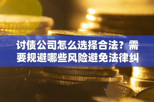 济南讨债公司怎么选择合法?需要规避哪些风险避免法律纠纷? 济南讨债公司怎么选择合法?需要规避哪些风险避免法律纠纷?