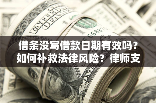 济南借条没写借款日期有效吗？如何补救法律风险？律师支招