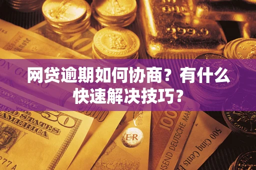 济南网贷逾期如何协商？有什么快速解决技巧？
