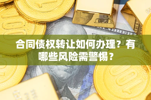 济南合同债权转让如何办理？有哪些风险需警惕？