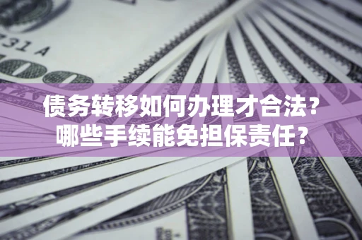 济南债务转移如何办理才合法？哪些手续能免担保责任？