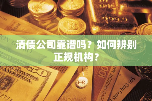 济南清债公司靠谱吗？如何辨别正规机构？